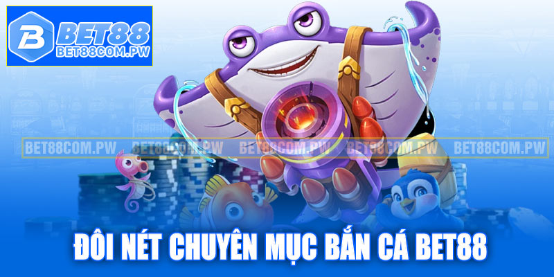 Giới thiệu đôi nét chuyên mục bắn cá Bet88 hấp dẫn
