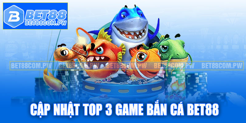 Cập nhật top 3 game bắn cá Bet88 nổi bật nhất