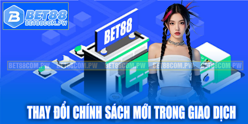 Cập nhật thay đổi chính sách mới trong giao dịch Bet88