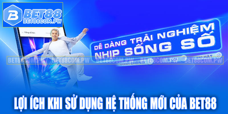Lợi ích khi sử dụng hệ thống mới của Bet88
