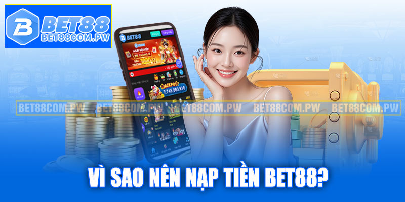 Vì sao nên nạp tiền Bet88?