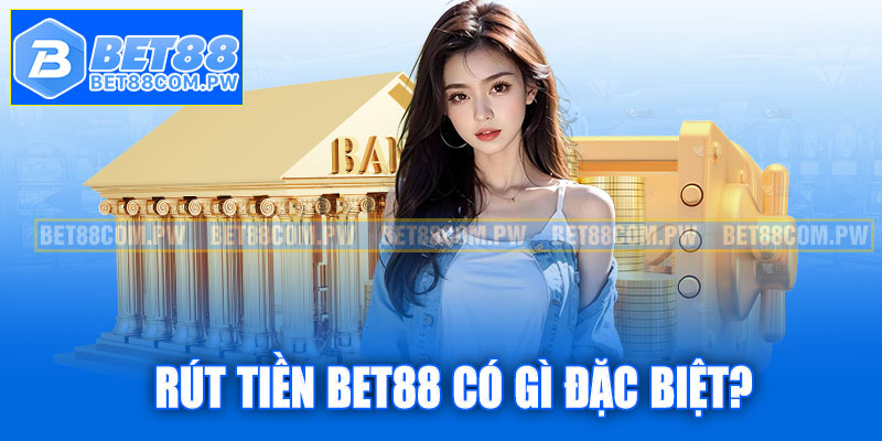 Rút tiền Bet88 có gì đặc biệt?
